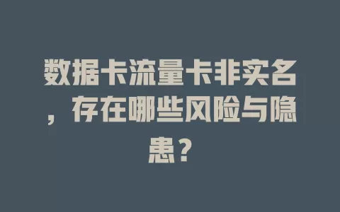 数据卡流量卡非实名，存在哪些风险与隐患？