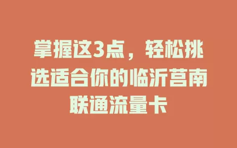 掌握这3点，轻松挑选适合你的临沂莒南联通流量卡