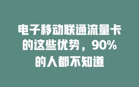 电子移动联通流量卡的这些优势，90%的人都不知道