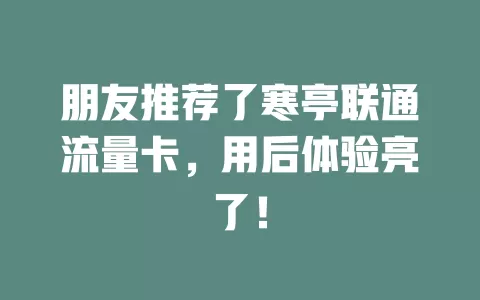 朋友推荐了寒亭联通流量卡，用后体验亮了！