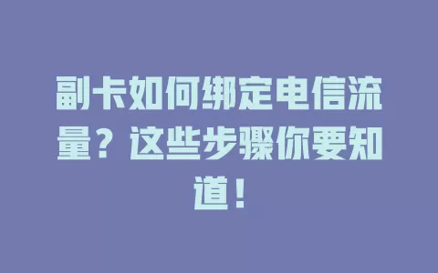 副卡如何绑定电信流量？这些步骤你要知道！