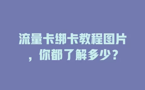 流量卡绑卡教程图片，你都了解多少？