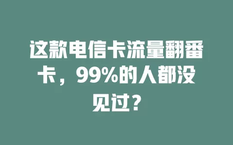 这款电信卡流量翻番卡，99%的人都没见过？
