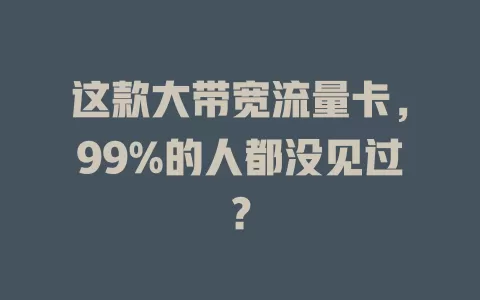 这款大带宽流量卡，99%的人都没见过？