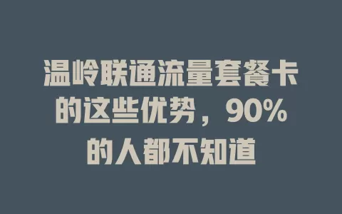 温岭联通流量套餐卡的这些优势，90%的人都不知道