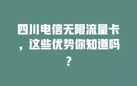 四川电信无限流量卡，这些优势你知道吗？
