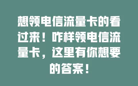 想领电信流量卡的看过来！咋样领电信流量卡，这里有你想要的答案！