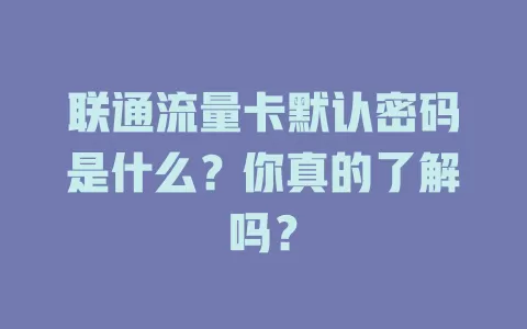 联通流量卡默认密码是什么？你真的了解吗？