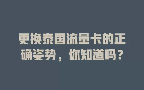 更换泰国流量卡的正确姿势，你知道吗？