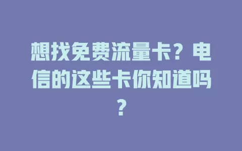 想找免费流量卡？电信的这些卡你知道吗？