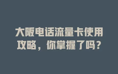 大阪电话流量卡使用攻略，你掌握了吗？