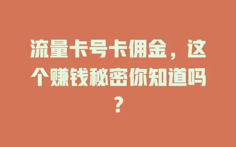 流量卡号卡佣金，这个赚钱秘密你知道吗？