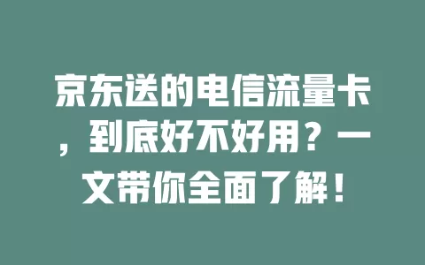 京东送的电信流量卡，到底好不好用？一文带你全面了解！