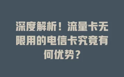 深度解析！流量卡无限用的电信卡究竟有何优势？