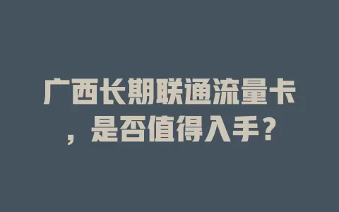广西长期联通流量卡，是否值得入手？