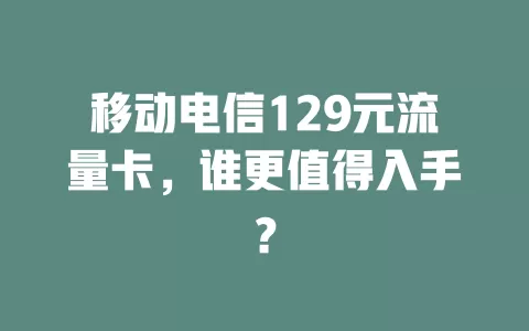 移动电信129元流量卡，谁更值得入手？