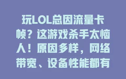玩LOL总因流量卡帧？这游戏杀手太恼人！原因多样，网络带宽、设备性能都有关。快重视，优化网络、维护升级设备，解决卡帧难题，畅享游戏乐趣重回巅峰