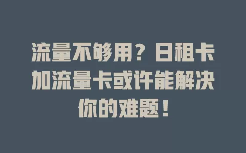 流量不够用？日租卡加流量卡或许能解决你的难题！