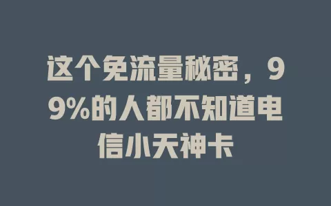 这个免流量秘密，99%的人都不知道电信小天神卡