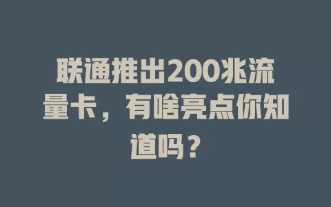 联通推出200兆流量卡，有啥亮点你知道吗？