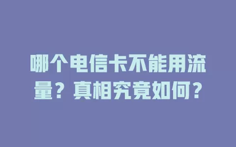 哪个电信卡不能用流量？真相究竟如何？