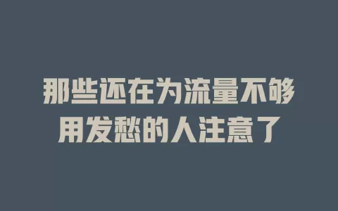 那些还在为流量不够用发愁的人注意了