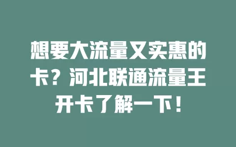 想要大流量又实惠的卡？河北联通流量王开卡了解一下！