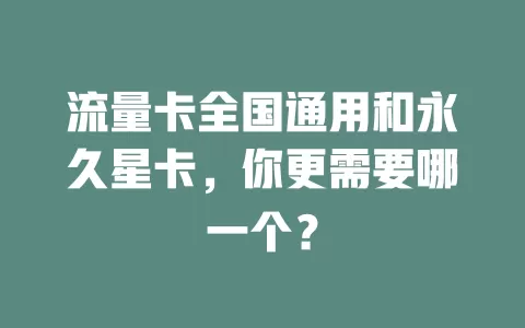 流量卡全国通用和永久星卡，你更需要哪一个？
