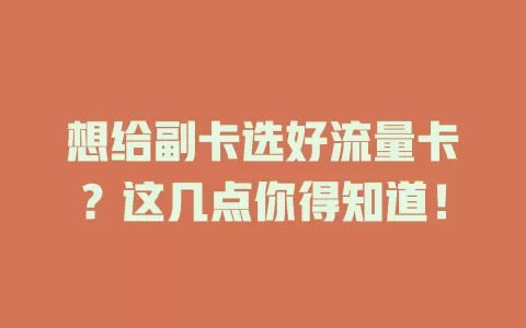 想给副卡选好流量卡？这几点你得知道！