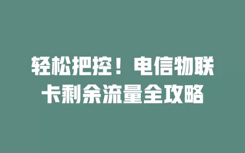 轻松把控！电信物联卡剩余流量全攻略