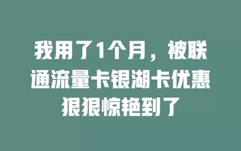 我用了1个月，被联通流量卡银湖卡优惠狠狠惊艳到了