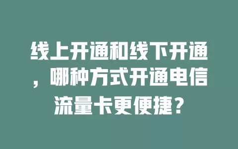 线上开通和线下开通，哪种方式开通电信流量卡更便捷？