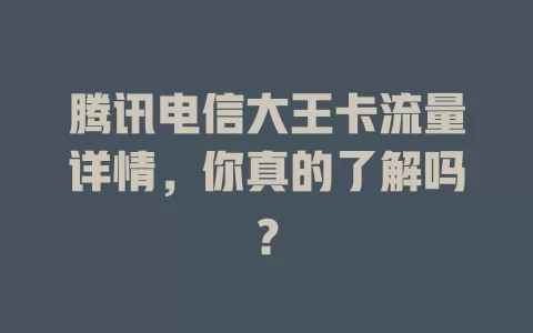 腾讯电信大王卡流量详情，你真的了解吗？