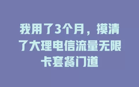 我用了3个月，摸清了大理电信流量无限卡套餐门道