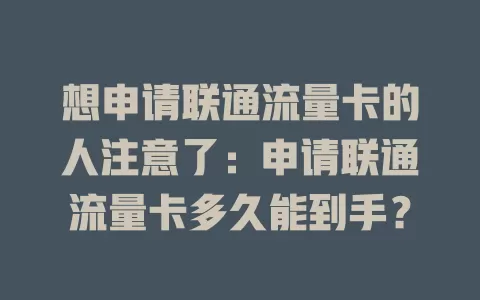 想申请联通流量卡的人注意了：申请联通流量卡多久能到手？