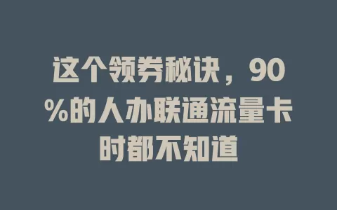 这个领券秘诀，90%的人办联通流量卡时都不知道