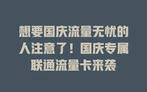 想要国庆流量无忧的人注意了！国庆专属联通流量卡来袭