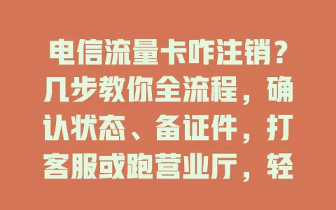 电信流量卡咋注销？几步教你全流程，确认状态、备证件，打客服或跑营业厅，轻松搞定！