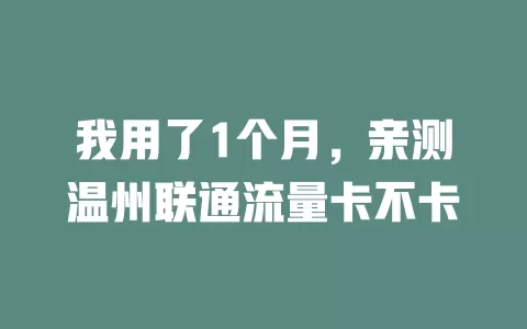 我用了1个月，亲测温州联通流量卡不卡