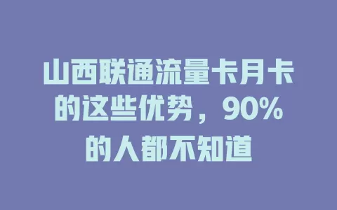 山西联通流量卡月卡的这些优势，90%的人都不知道