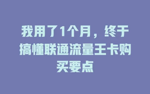 我用了1个月，终于搞懂联通流量王卡购买要点