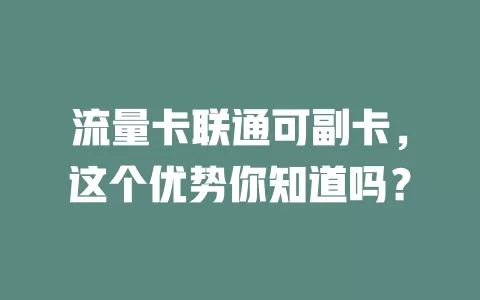 流量卡联通可副卡，这个优势你知道吗？