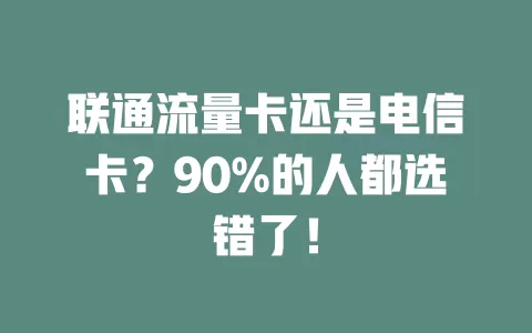 联通流量卡还是电信卡？90%的人都选错了！