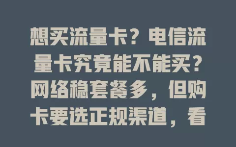 想买流量卡？电信流量卡究竟能不能买？网络稳套餐多，但购卡要选正规渠道，看清套餐避免多花钱