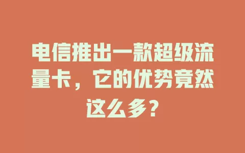 电信推出一款超级流量卡，它的优势竟然这么多？