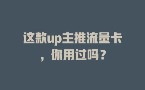 这款up主推流量卡，你用过吗？