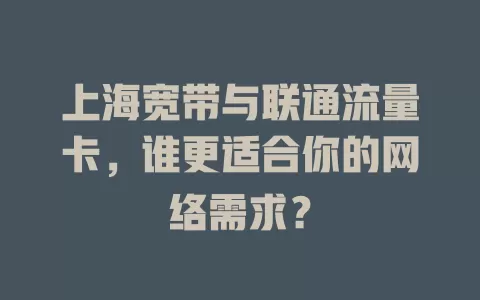 上海宽带与联通流量卡，谁更适合你的网络需求？