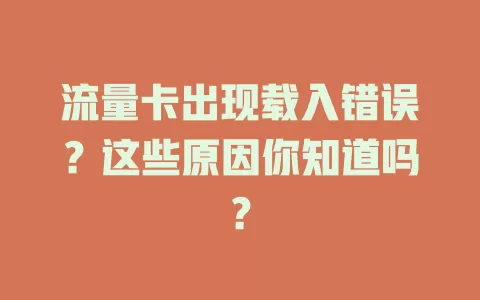 流量卡出现载入错误？这些原因你知道吗？