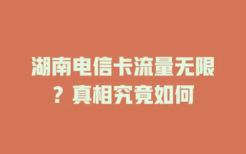 湖南电信卡流量无限？真相究竟如何