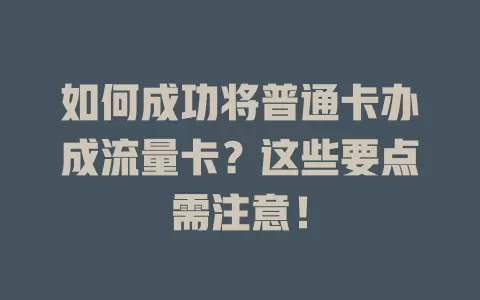 如何成功将普通卡办成流量卡？这些要点需注意！